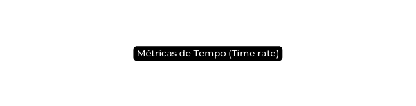 Métricas de Tempo Time rate