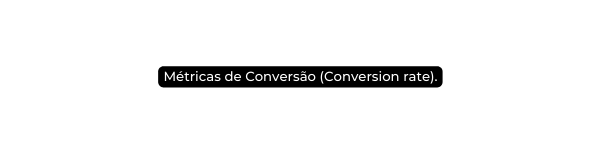 Métricas de Conversão Conversion rate